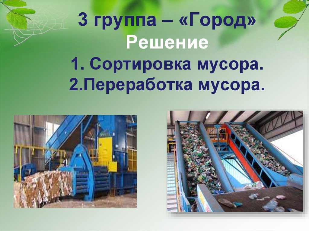 3 группа – «Город» Решение 1. Сортировка мусора. 2.Переработка мусора.