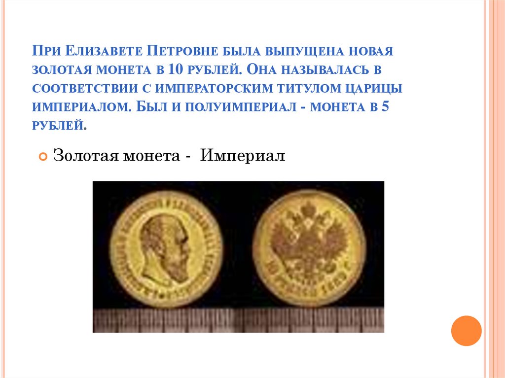 При Елизавете Петровне была выпущена новая золотая монета в 10 рублей. Она называлась в соответствии с императорским титулом