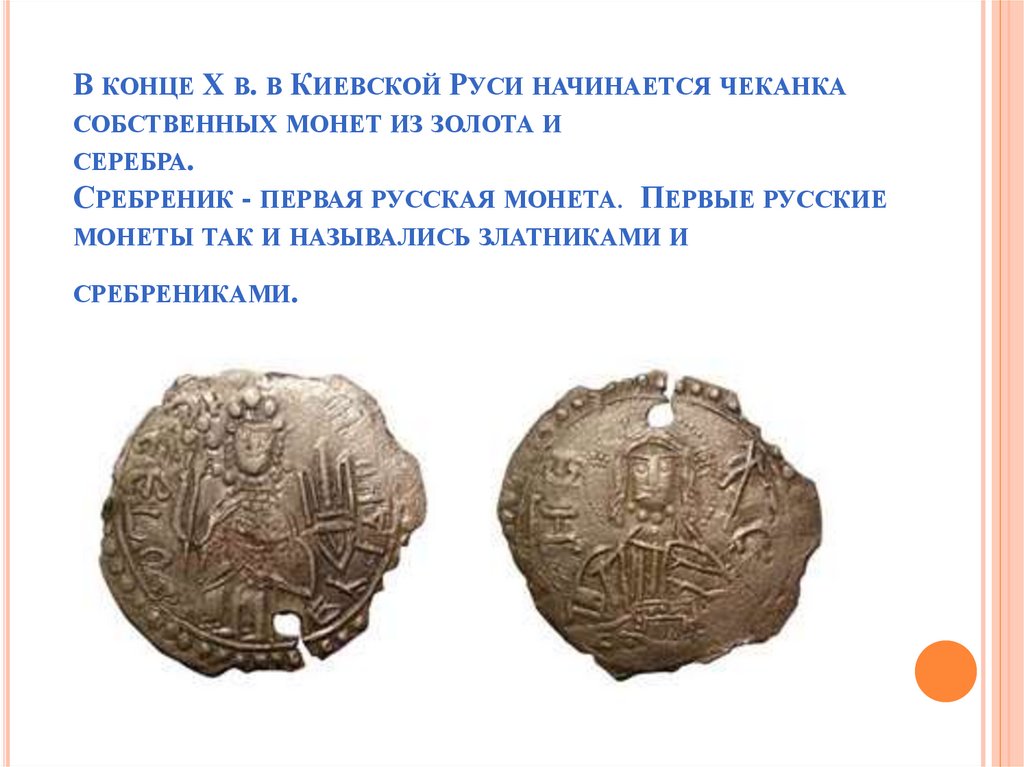 В конце X в. в Киевской Руси начинается чеканка собственных монет из золота и серебра. Сребреник - первая русская монета.