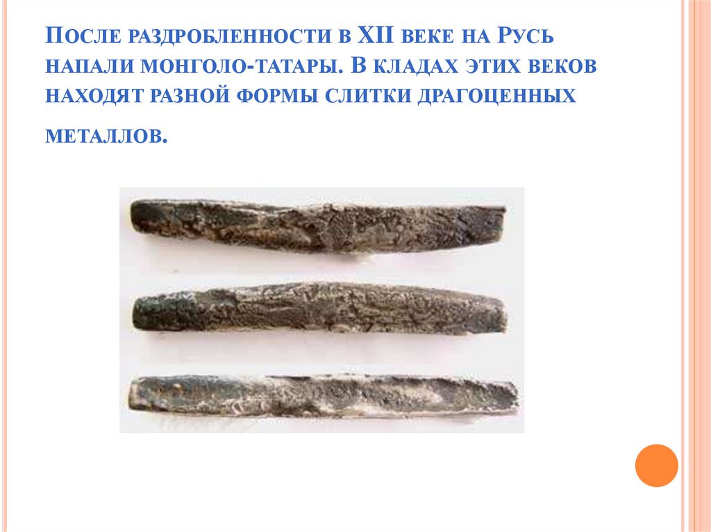 После раздробленности в XII веке на Русь напали монголо-татары. В кладах этих веков находят разной формы слитки драгоценных