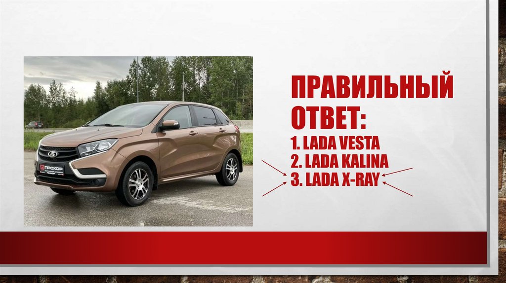 Правильный ответ: 1. LADA vesta 2. LADA Kalina 3. lada x-ray