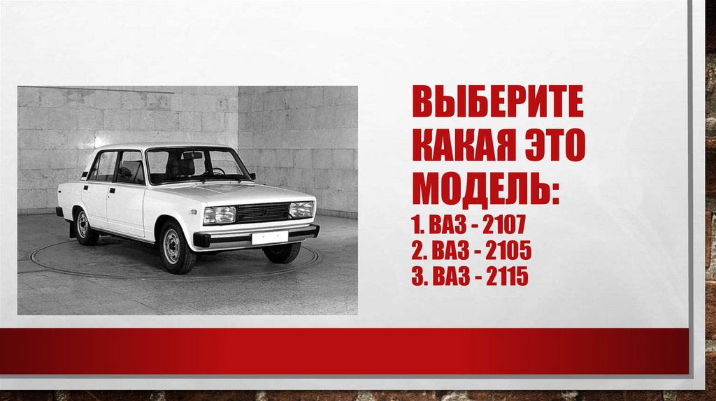 Выберите какая это модель: 1. Ваз - 2107 2. Ваз - 2105 3. Ваз - 2115