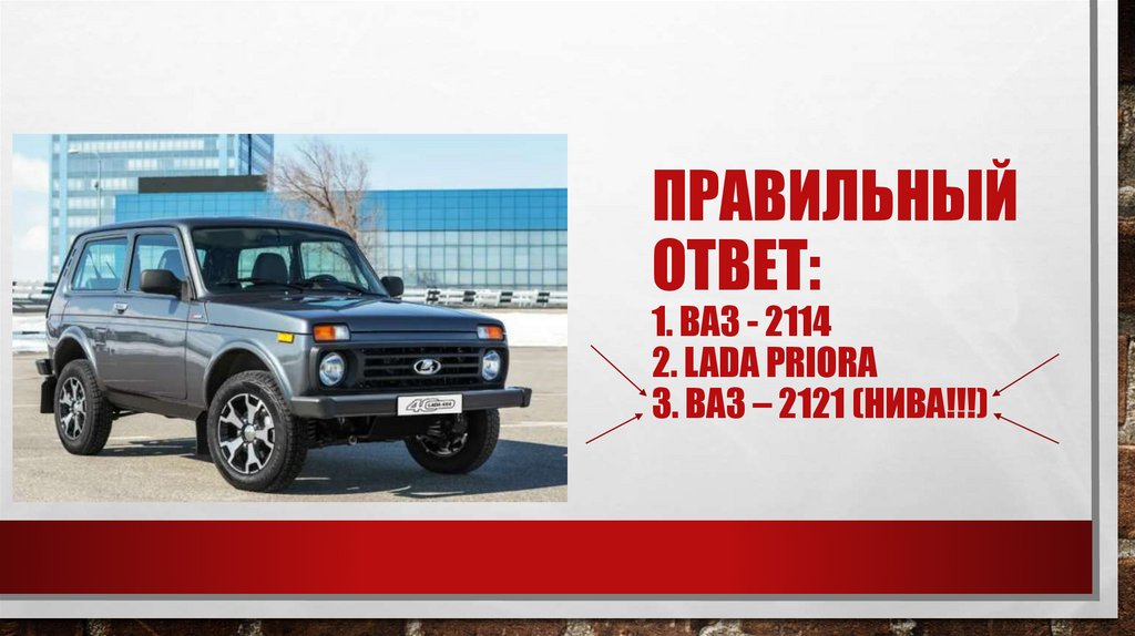 Правильный ответ: 1. Ваз - 2114 2. lada priora 3. Ваз – 2121 (Нива!!!)