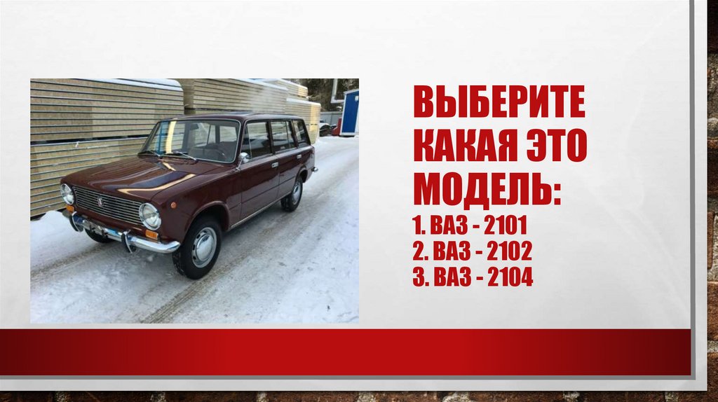 Выберите какая это модель: 1. Ваз - 2101 2. Ваз - 2102 3. Ваз - 2104