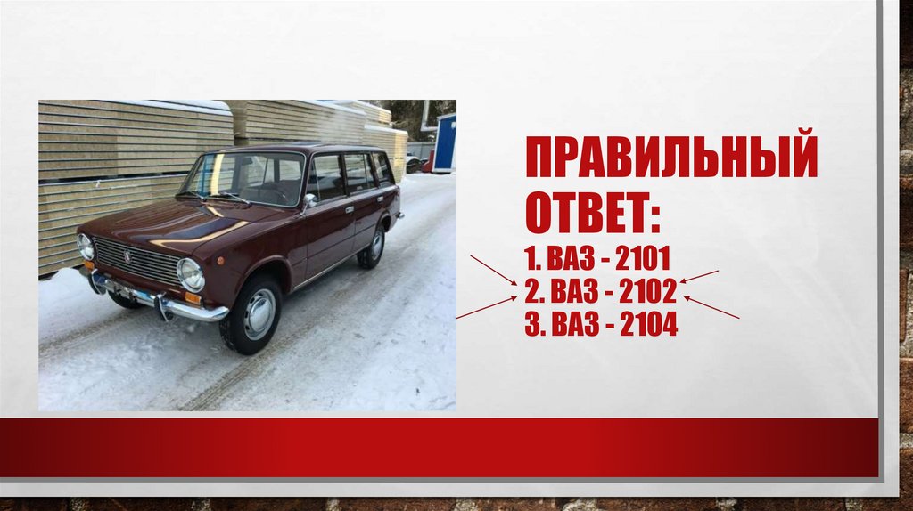 Правильный ответ: 1. Ваз - 2101 2. Ваз - 2102 3. Ваз - 2104