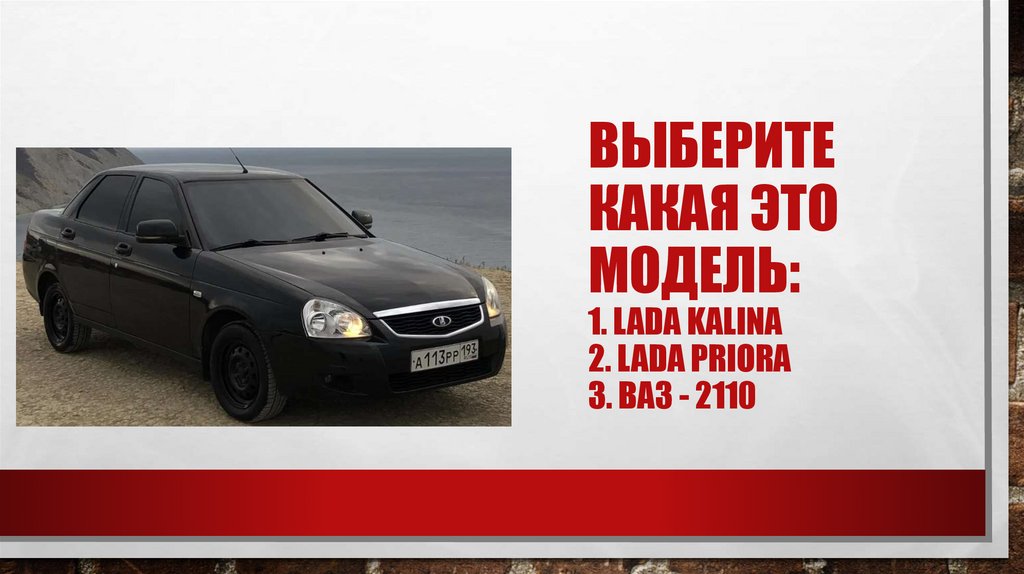 Выберите какая это модель: 1. LADA Kalina 2. LADA PRIORA 3. Ваз - 2110
