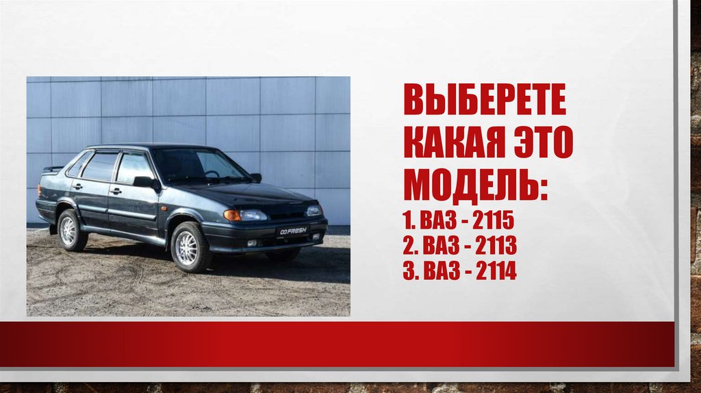 Выберете какая это модель: 1. Ваз - 2115 2. Ваз - 2113 3. Ваз - 2114