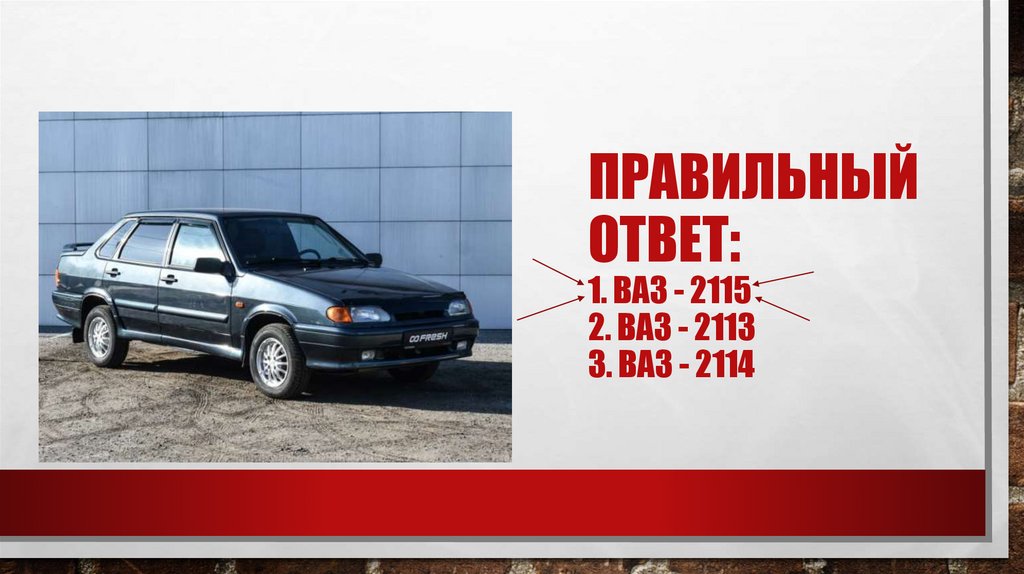 Правильный ответ: 1. Ваз - 2115 2. Ваз - 2113 3. Ваз - 2114