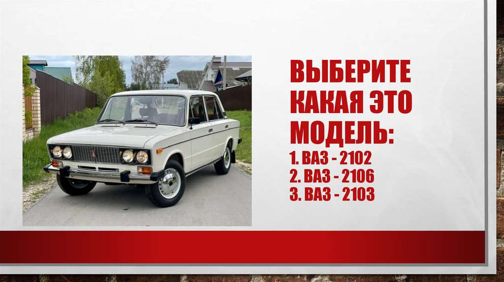 Выберите какая это модель: 1. Ваз - 2102 2. Ваз - 2106 3. Ваз - 2103