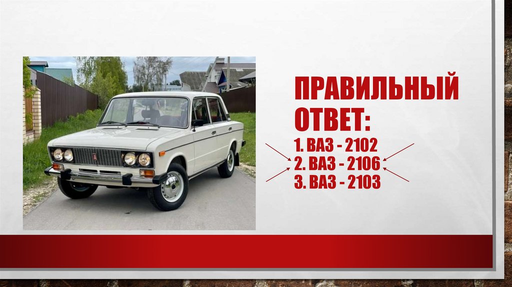Правильный ответ: 1. Ваз - 2102 2. Ваз - 2106 3. Ваз - 2103