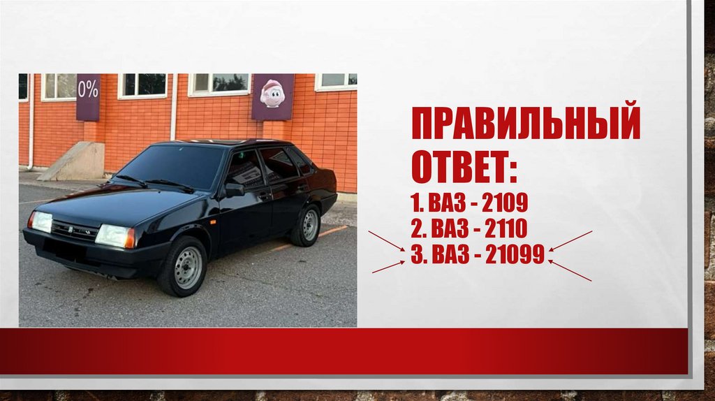 Правильный ответ: 1. Ваз - 2109 2. Ваз - 2110 3. Ваз - 21099