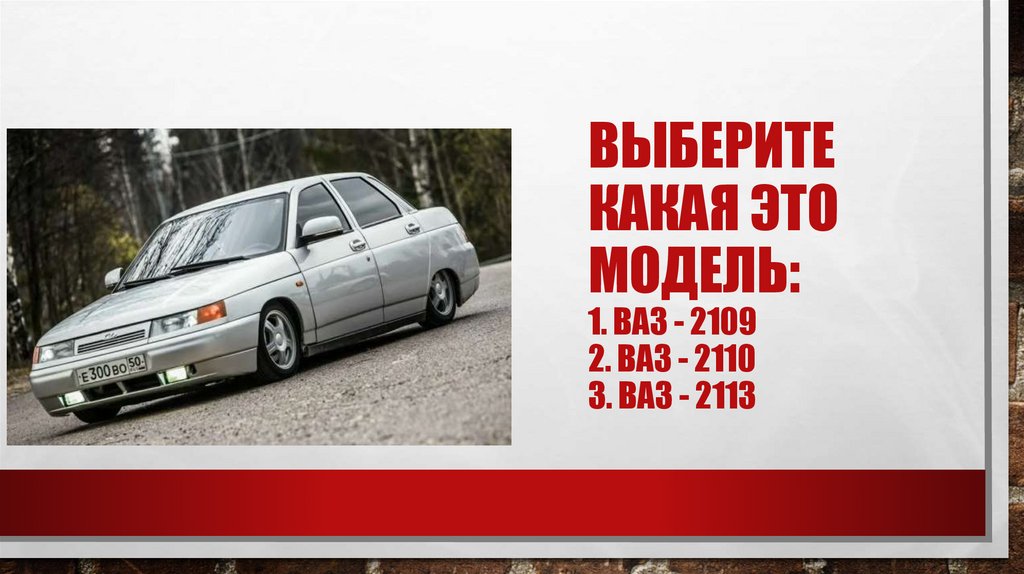 Выберите какая это модель: 1. Ваз - 2109 2. Ваз - 2110 3. Ваз - 2113