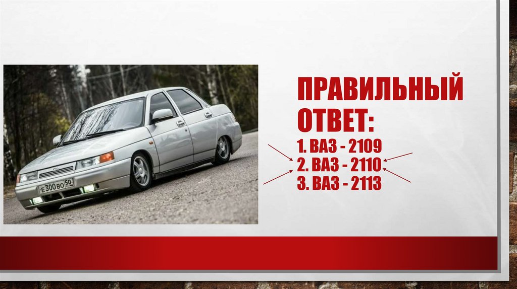 Правильный ответ: 1. Ваз - 2109 2. Ваз - 2110 3. Ваз - 2113