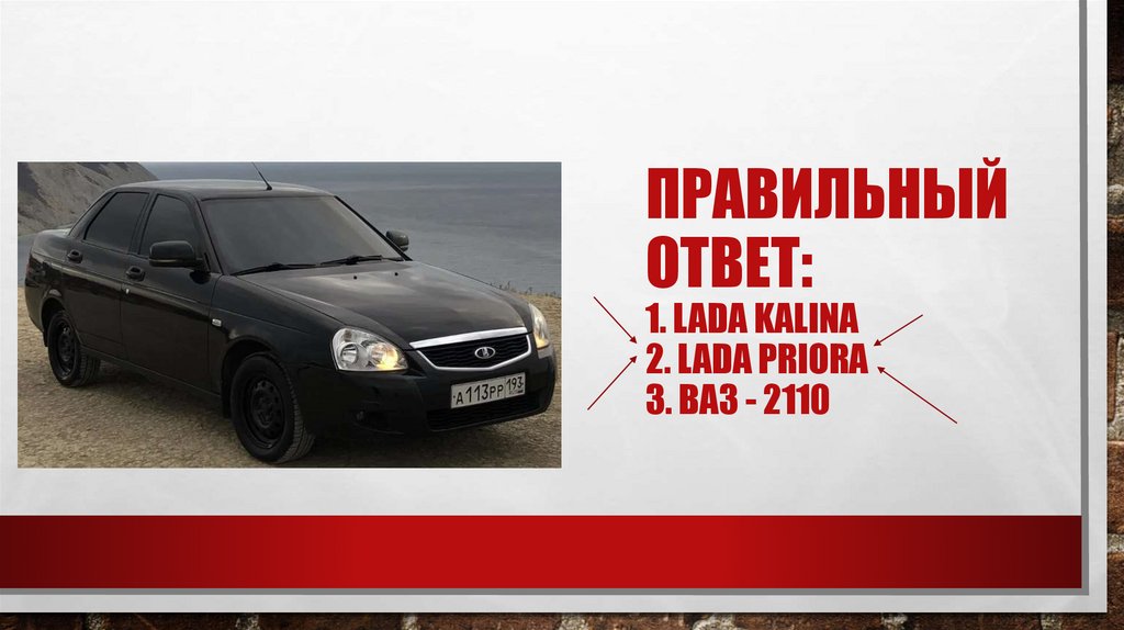 Правильный ответ: 1. LADA Kalina 2. LADA PRIORA 3. Ваз - 2110