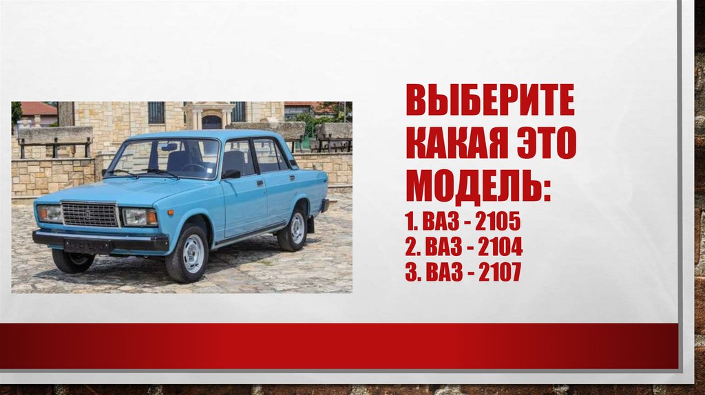 Выберите какая это модель: 1. Ваз - 2105 2. Ваз - 2104 3. Ваз - 2107