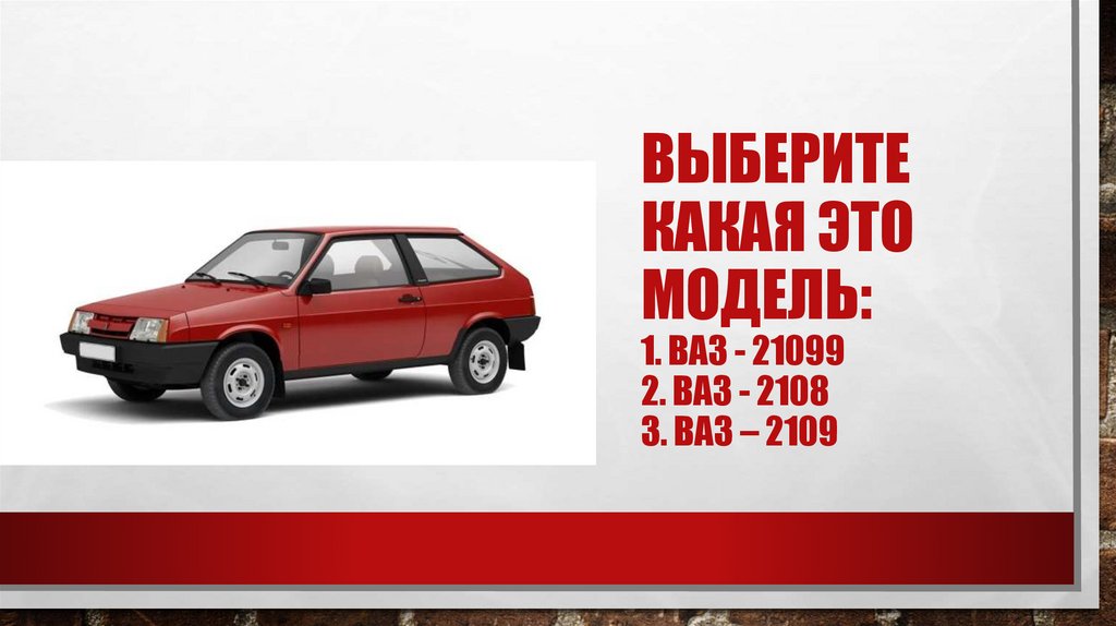 Выберите какая это модель: 1. Ваз - 21099 2. Ваз - 2108 3. Ваз – 2109