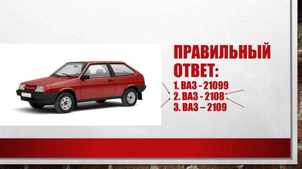Правильный ответ: 1. Ваз - 21099 2. Ваз - 2108 3. Ваз – 2109