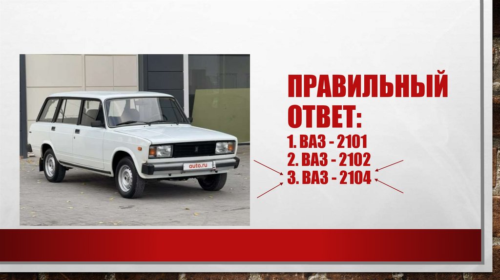 Правильный ответ: 1. Ваз - 2101 2. Ваз - 2102 3. Ваз - 2104