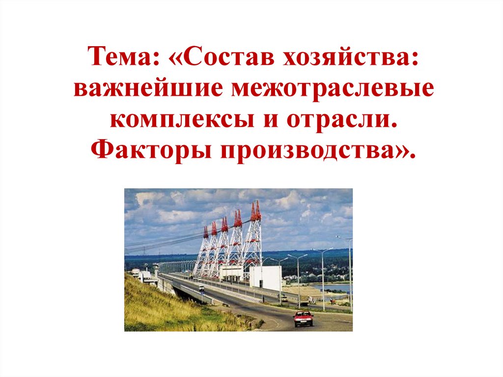 Тема: «Состав хозяйства: важнейшие межотраслевые комплексы и отрасли. Факторы производства».