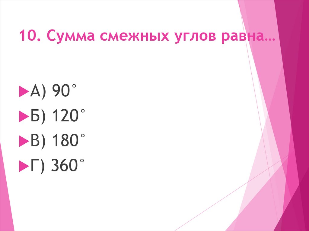 10. Сумма смежных углов равна…