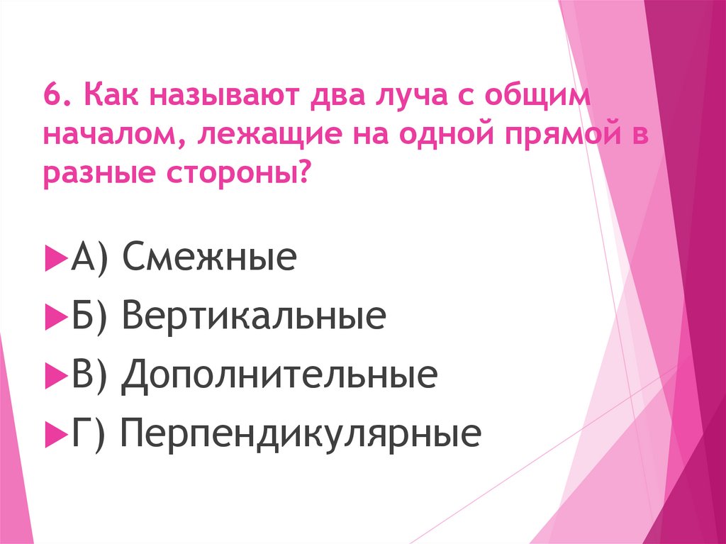 6. Как называют два луча с общим началом, лежащие на одной прямой в разные стороны?