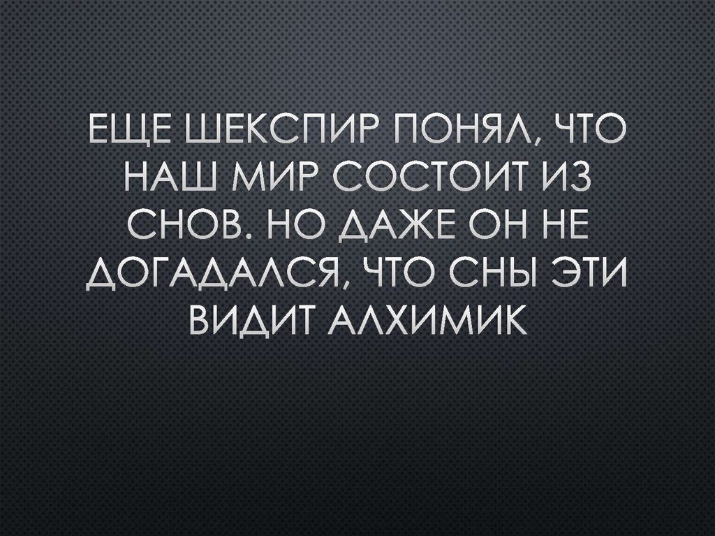 Еще Шекспир понял, что наш мир состоит из снов. Но даже он не догадался, что сны эти видит Алхимик