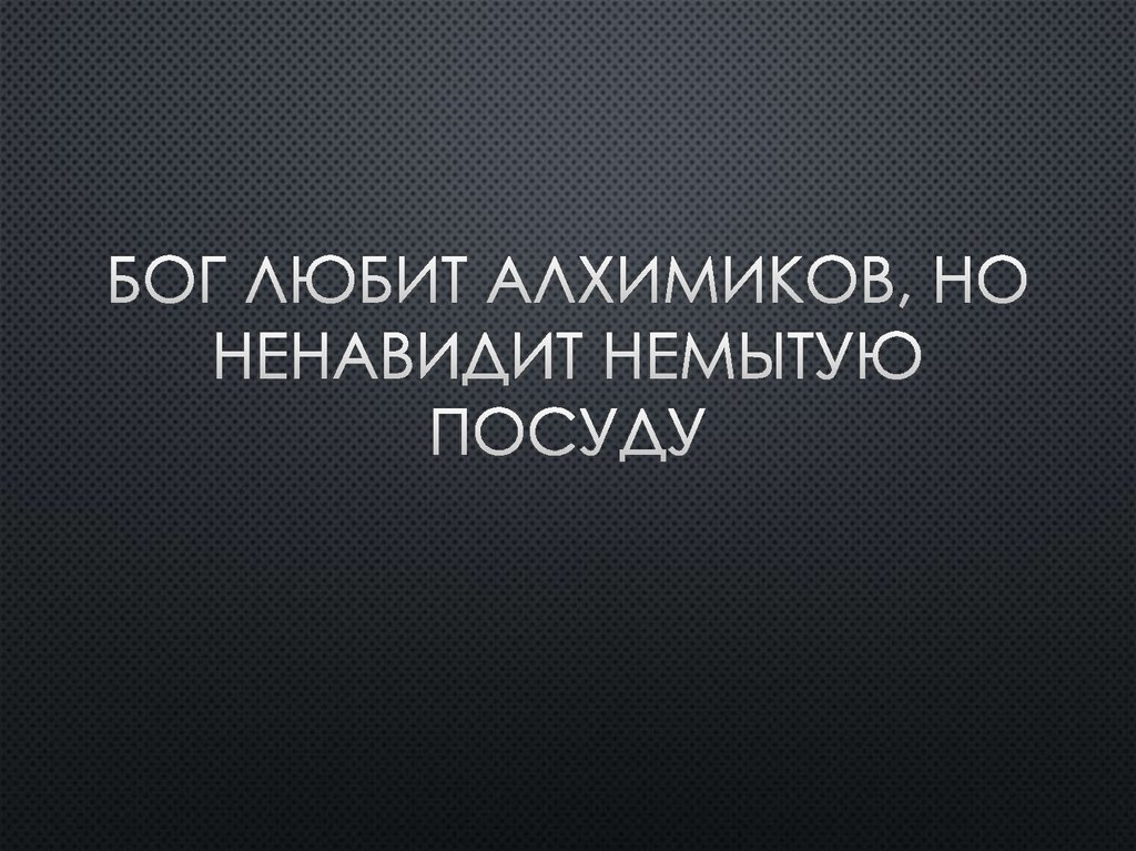 Бог любит алхимиков, но ненавидит немытую посуду