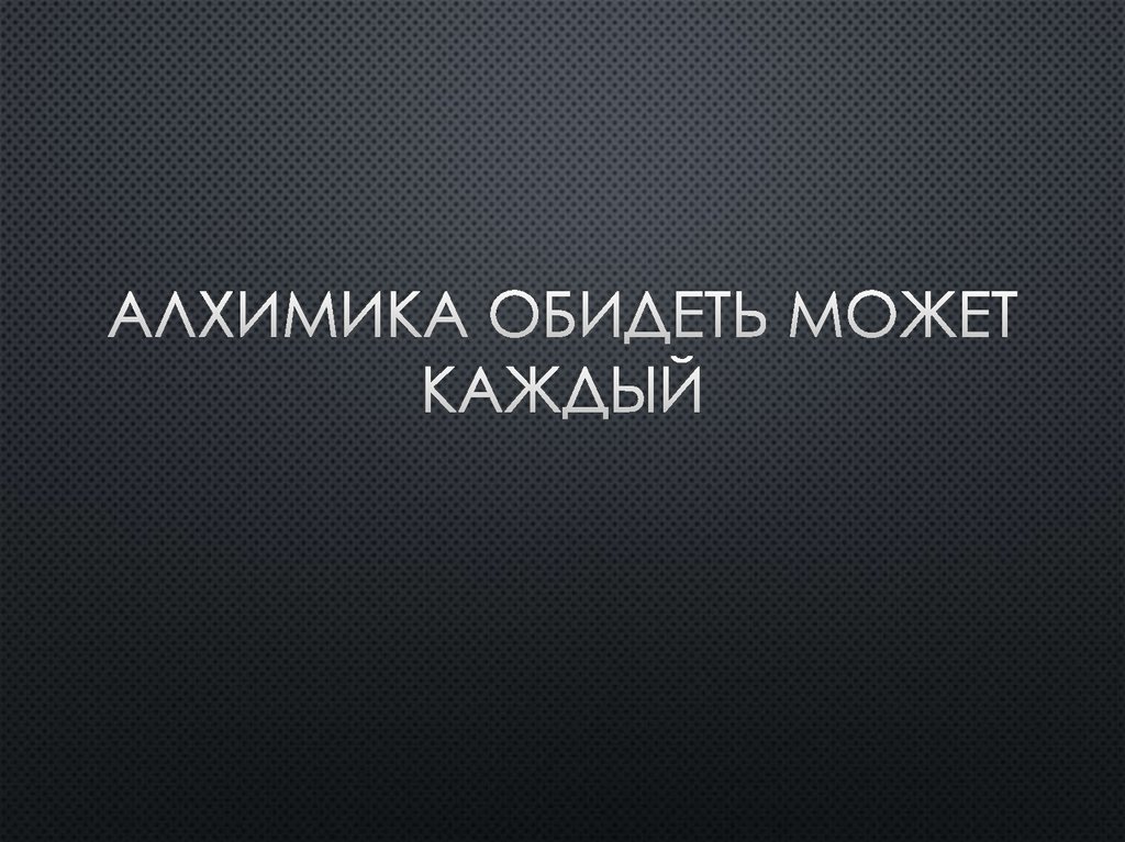 Алхимика обидеть может каждый