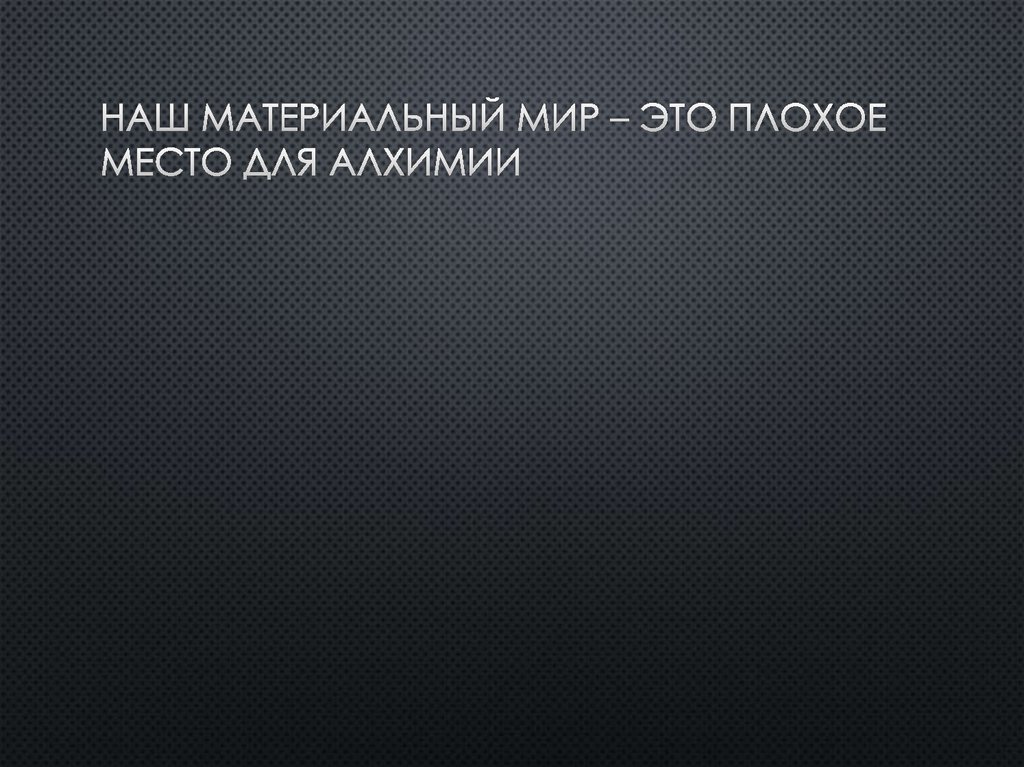 Наш материальный мир – это плохое место для алхимии