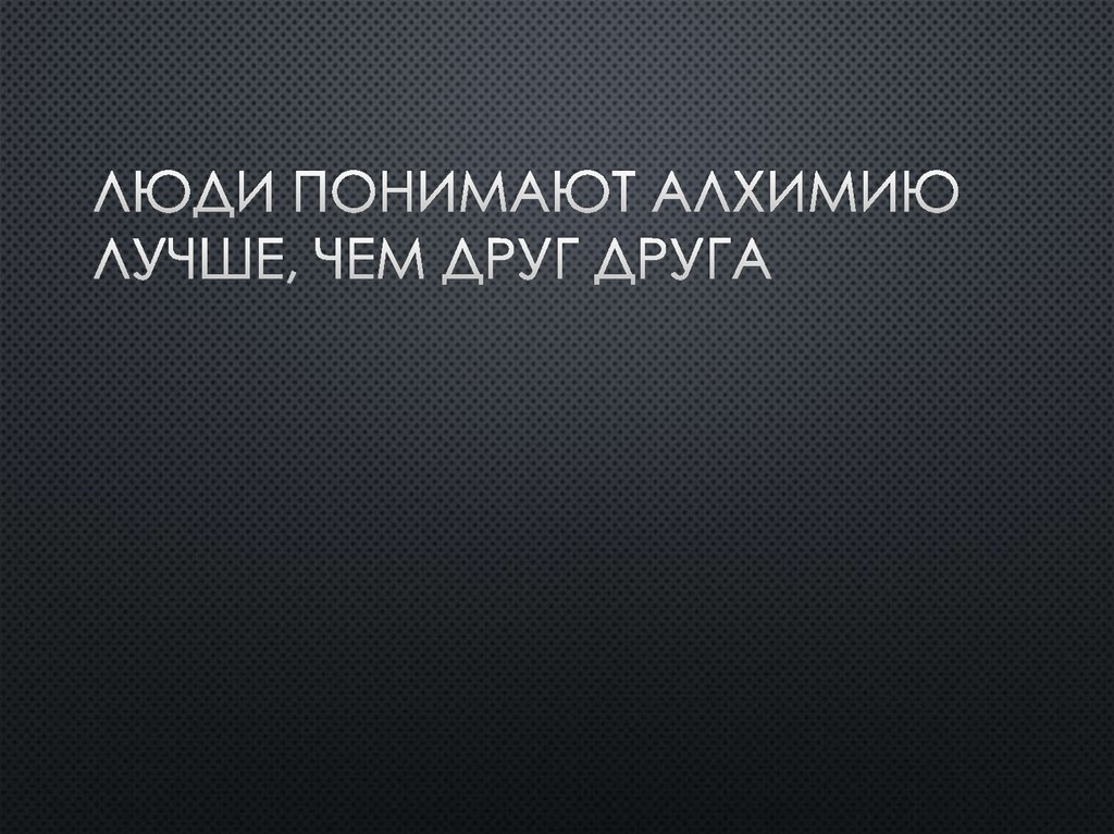 Люди понимают алхимию лучше, чем друг друга