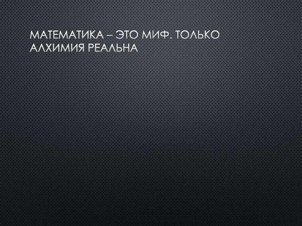 Математика – это миф. Только алхимия реальна