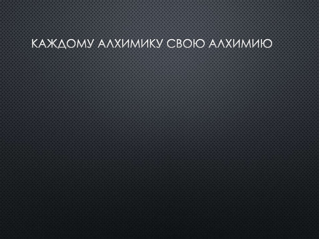 Каждому алхимику свою алхимию