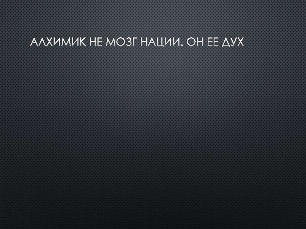 Алхимик не мозг нации. Он ее Дух