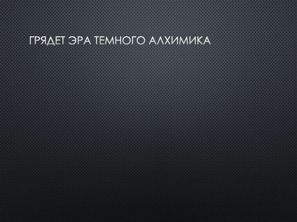 Грядет эра Темного Алхимика