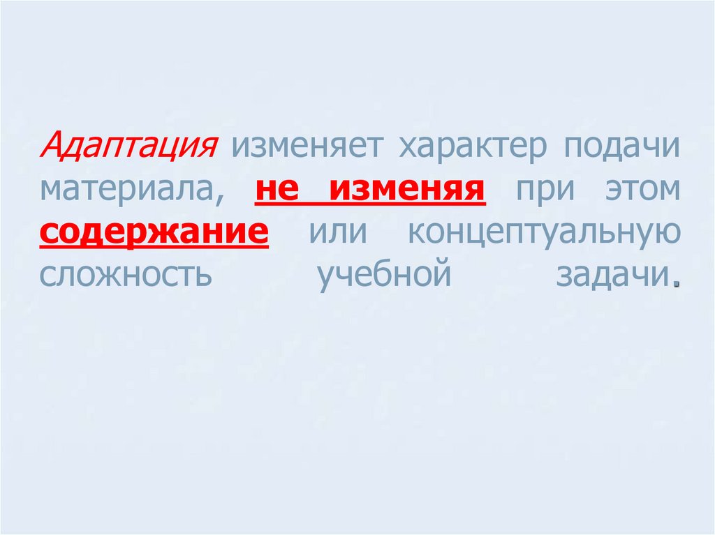 Адаптация изменяет характер подачи материала, не изменяя при этом содержание или концептуальную сложность учебной задачи.
