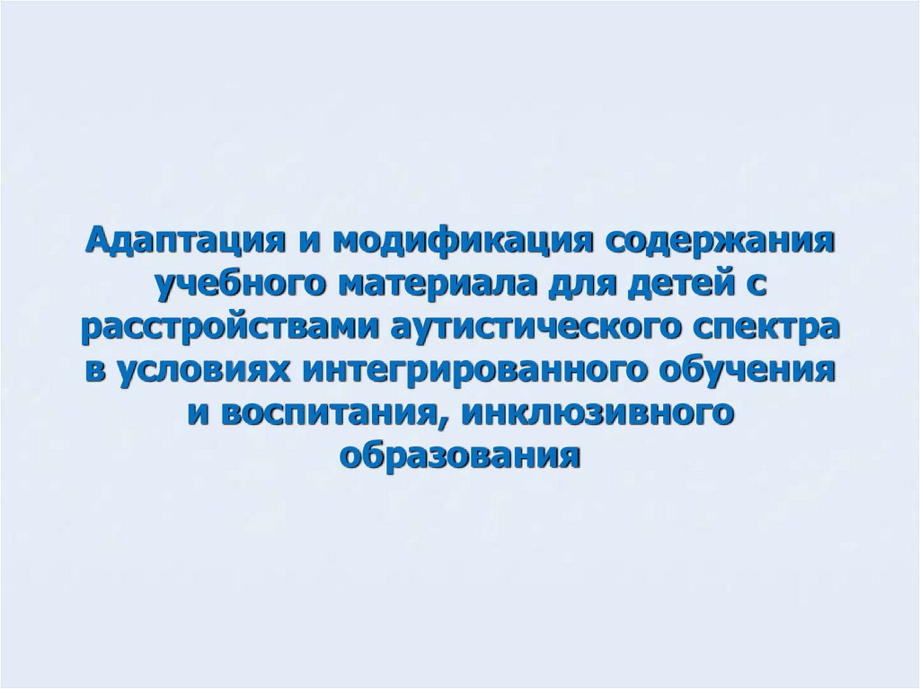 Адаптация и модификация содержания учебного материала для детей с расстройствами аутистического спектра в условиях