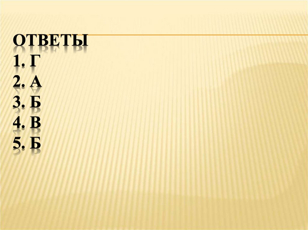 Ответы 1. Г 2. А 3. Б 4. В 5. Б