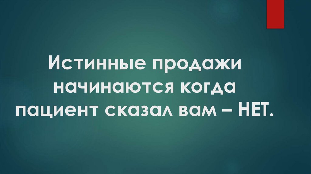 Истинные продажи начинаются когда пациент сказал вам – НЕТ.