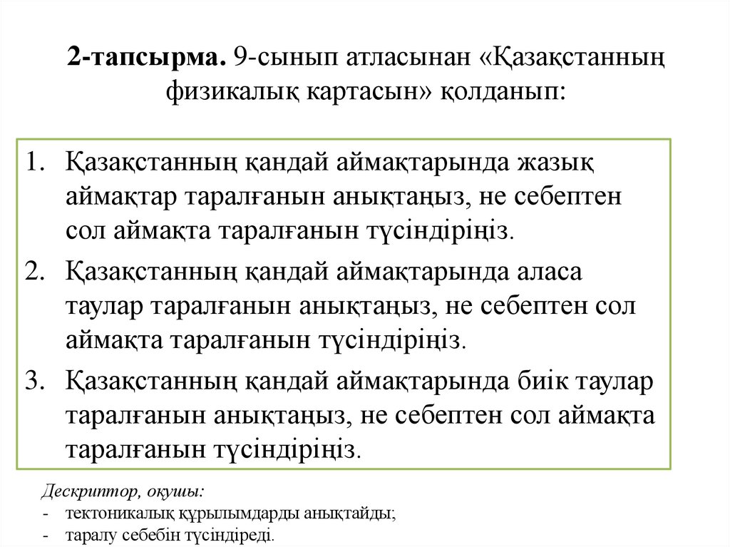 2-тапсырма. 9-сынып атласынан «Қазақстанның физикалық картасын» қолданып: