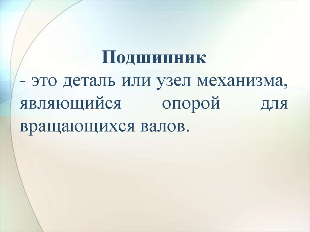 Подшипник - это деталь или узел механизма, являющийся опорой для вращающихся валов.