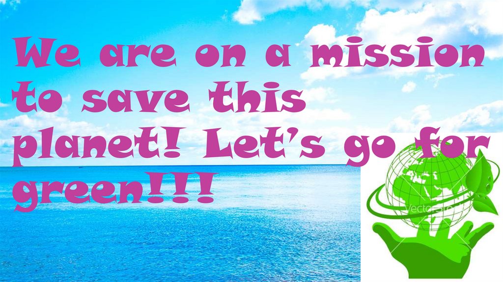 We are on a mission to save this planet! Let’s go for green!!!