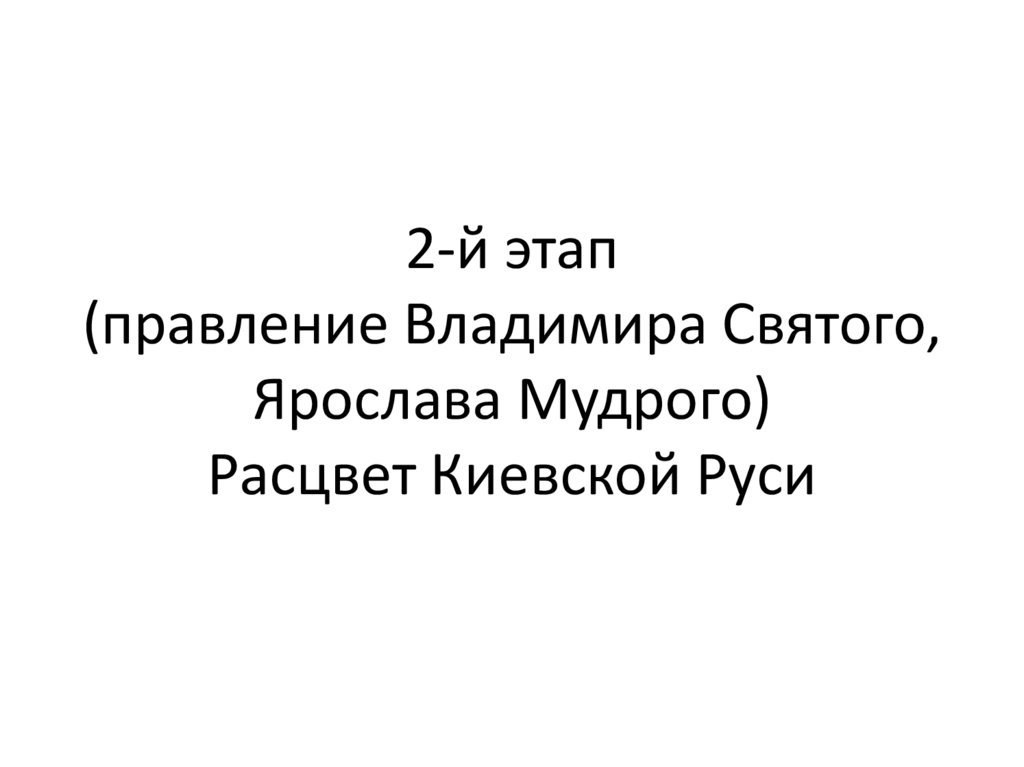 2-й этап (правление Владимира Святого, Ярослава Мудрого) Расцвет Киевской Руси