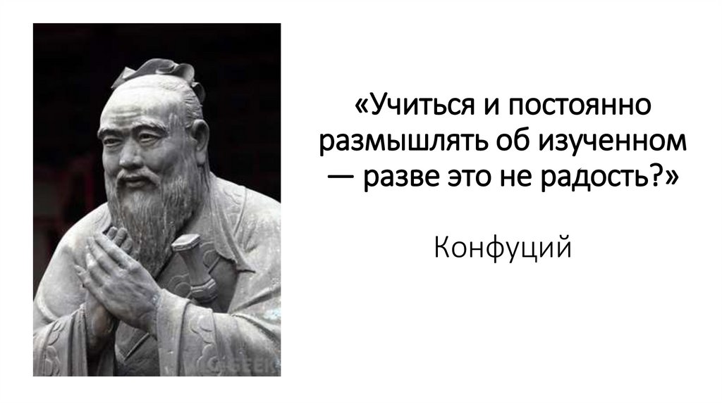 «Учиться и постоянно размышлять об изученном — разве это не радость?» Конфуций