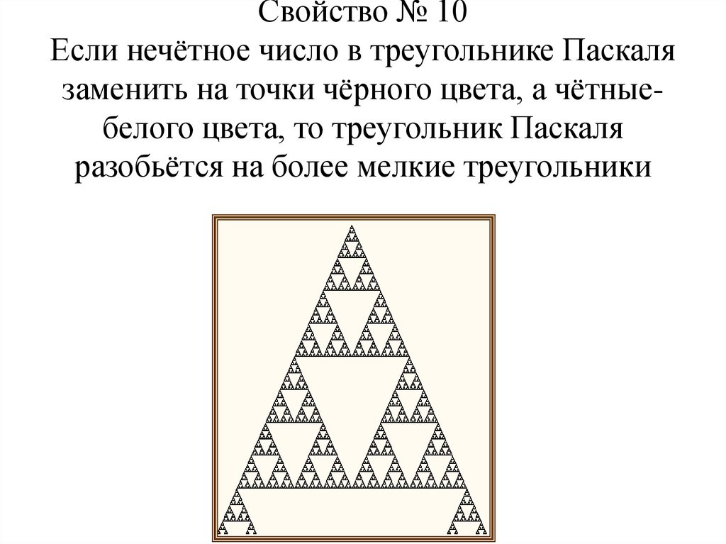 Свойство № 10 Если нечётное число в треугольнике Паскаля заменить на точки чёрного цвета, а чётные- белого цвета, то