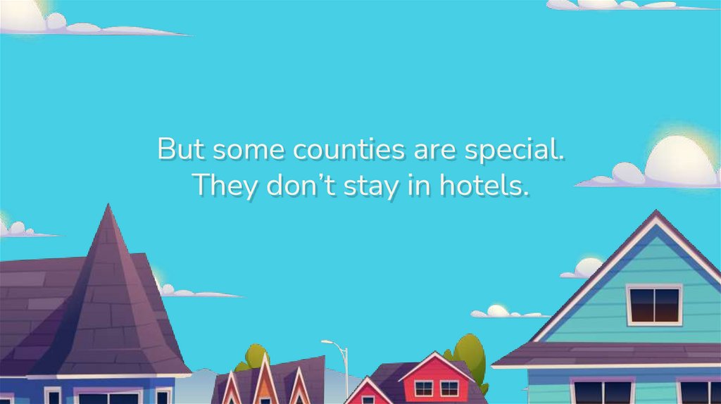 But some counties are special. They don’t stay in hotels.