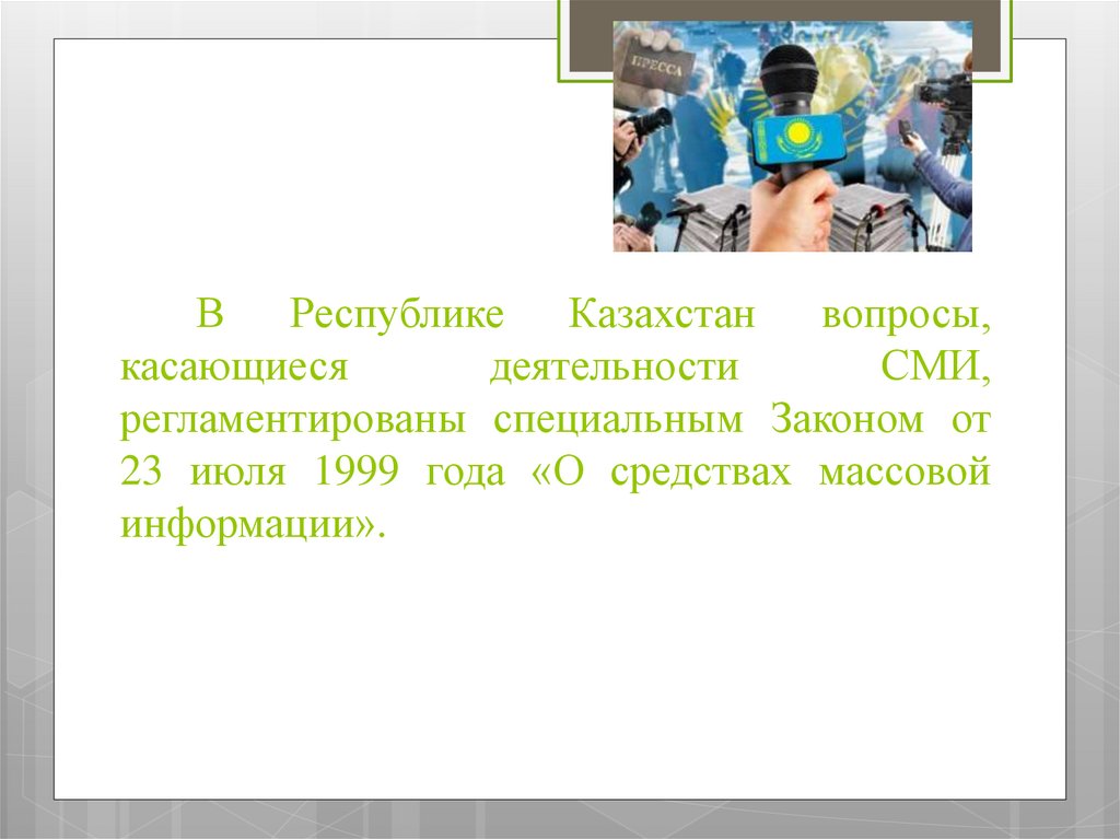 В Республике Казахстан вопросы, касающиеся деятельности СМИ, регламентированы специальным Законом от 23 июля 1999 года «О