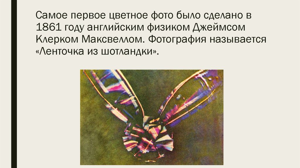 Самое первое цветное фото было сделано в 1861 году английским физиком Джеймсом Клерком Максвеллом. Фотография называется