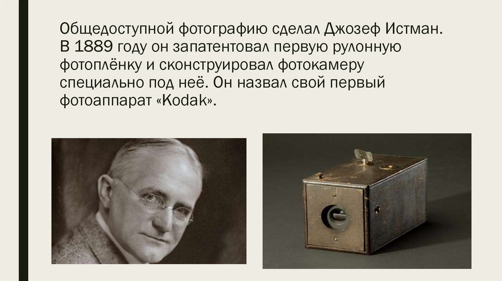 Общедоступной фотографию сделал Джозеф Истман. В 1889 году он запатентовал первую рулонную фотоплёнку и сконструировал