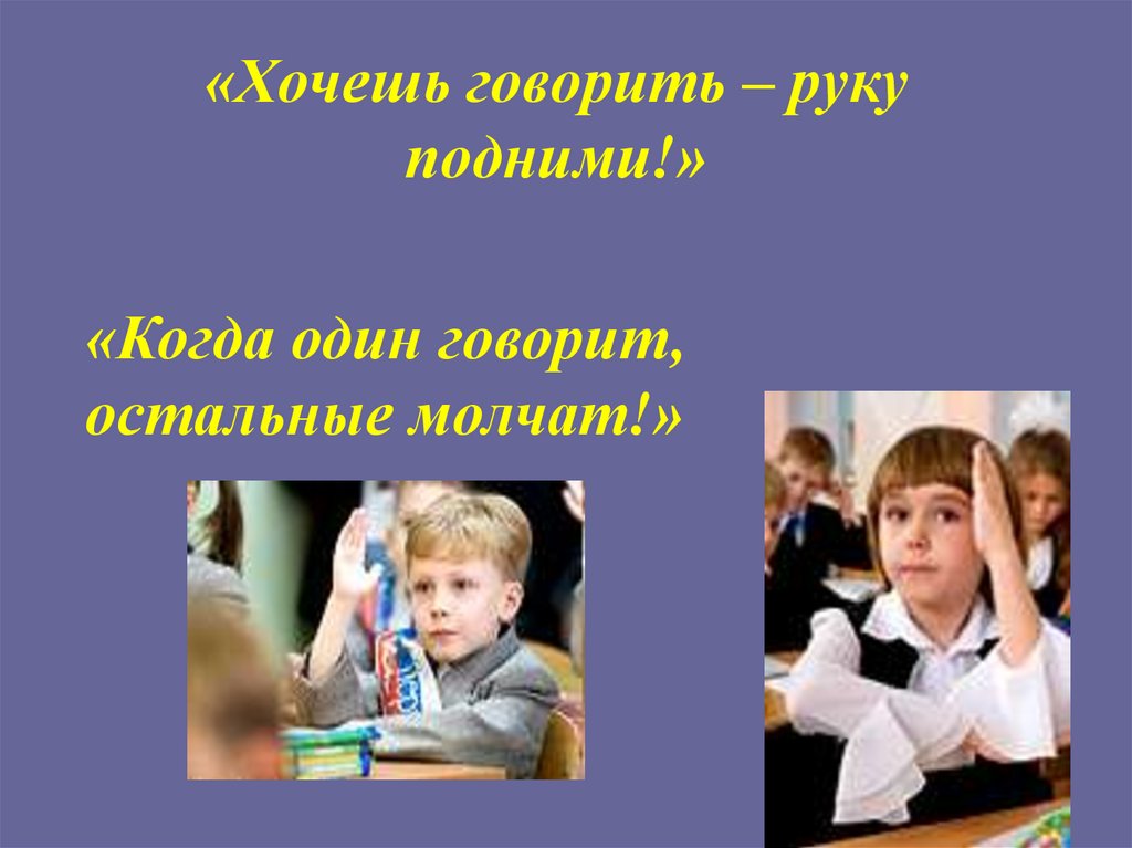 «Хочешь говорить – руку подними!»