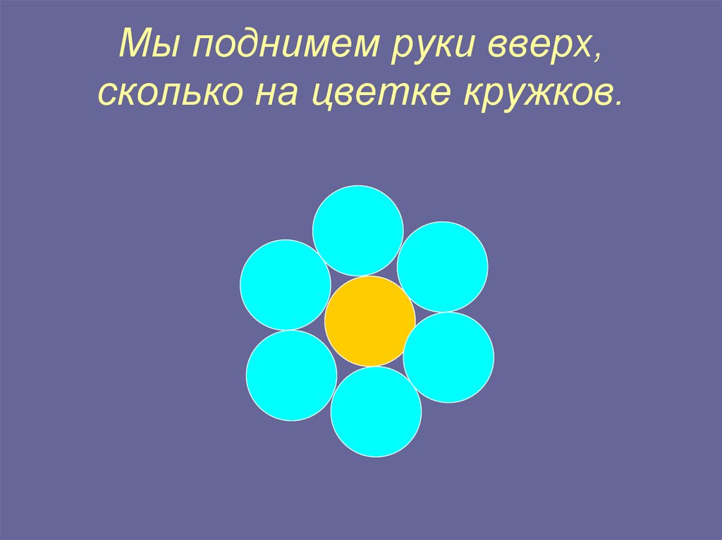 Мы поднимем руки вверх, сколько на цветке кружков.